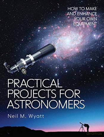 Practical Projects for Astronomers: How to Make and Enhance your own Equipment - Neil Wyatt [KSIĄŻKA]