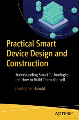 Practical Smart Device Design and Construction: Understanding Smart Technologies and How to Build Them Yourself - Christopher Harrold [KSIĄŻKA]