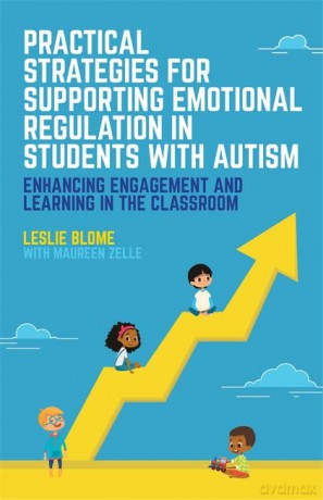 Practical Strategies for Supporting Emotional Regulation in Students with Autism: Enhancing Engagement and Learning in the Classroom - Leslie Blome with Maureen Zelle [KSIĄŻKA]
