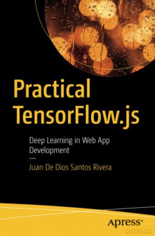 Practical TensorFlow.js: Deep Learning in Web App Development - Juan De Dios Santos Rivera [KSIĄŻKA]