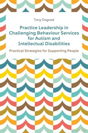 Practice Leadership in Challenging Behaviour Services for Autism and Intellectual Disabilities: Practical Strategies for Supporting People - Tony Osgood [KSIĄŻKA]