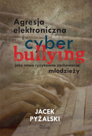 Agresja elektroniczna i cyberbullying jako nowe ryzykowne zachowania młodzieży [KSIĄŻKA]