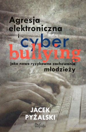Agresja elektroniczna i cyberbullying jako nowe ryzykowne zachowania młodzieży [KSIĄŻKA]