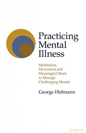 Practicing Mental Illness; Meditation, Movement and Meaningful Work to Manage Challenging Moods (Transformation) - George Hofmann [KSIĄŻKA]