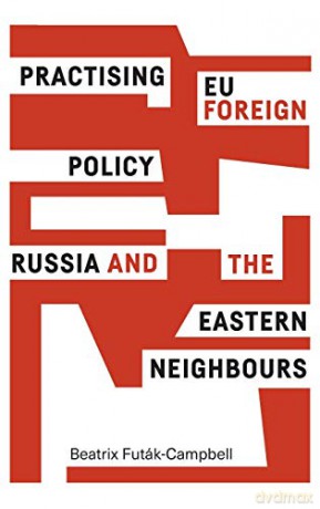 Practising EU foreign policy: Russia and the eastern Neighbours - Beatrix Futák-Campbell [KSIĄŻKA]