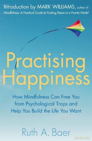 Practising Happiness: How Mindfulness Can Free You From Psychological Traps and Help You Build the Life You Want - Ruth A. Baer [KSIĄŻKA]