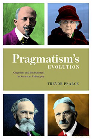 Pragmatism's Evolution: Organism and Environment in American Philosophy - Trevor Pearce [KSIĄŻKA]