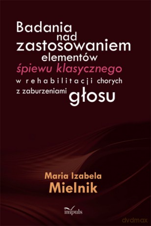 Badania nad zastosowaniem elementów śpiewu klasycznego w rehabilitacji chorych z zaburzeniami głosu [KSIĄŻKA]