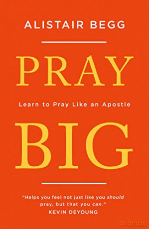 Pray Big: Learn to Pray Like an Apostle - Alistair Begg [KSIĄŻKA]