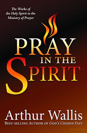 Pray in the Spirit: The Work of the Holy Spirit in the Ministry of Prayer - Arthur Wallis [KSIĄŻKA]