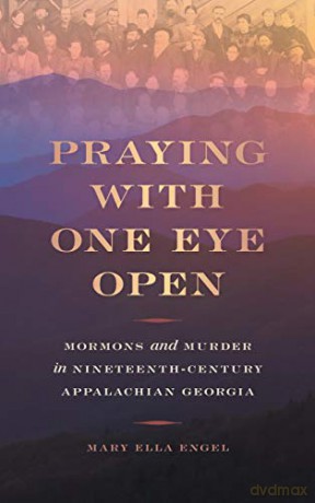 Praying with One Eye Open: Mormons and Murder in Nineteenth-Century Appalachian Georgia - Mary Ella Engel [KSIĄŻKA]