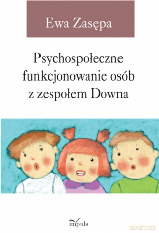 Psychospołeczne funkcjonowanie osób z zespołem Downa [KSIĄŻKA]
