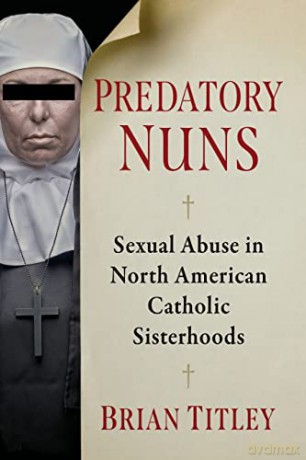 Predatory Nuns: Sexual Abuse in North American Catholic Sisterhoods - Brian Titley [KSIĄŻKA]