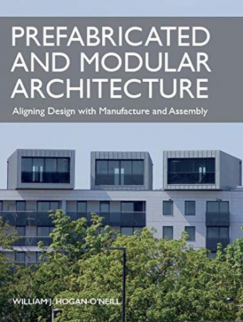 Prefabricated and Modular Architecture: Aligning Design with Manufacture and Assembly - William Hogan-O'Neill [KSIĄŻKA]