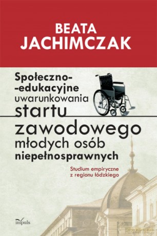 Społeczno-edukacyjne uwarunkowania startu zawodowego młodych osób niepełnosprawnych [KSIĄŻKA]