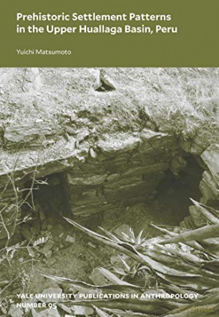 Prehistoric Settlement Patterns in the Upper Huallaga Basin, Peru (Yale University Publications in Anthropology): Volume 95 - Yuichi Matsumoto [KSIĄŻKA]