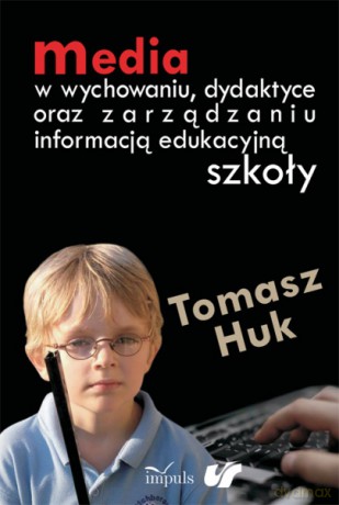 Media w wychowaniu, dydaktyce oraz zarządzaniu informacją edukacyjną szkoły [KSIĄŻKA]