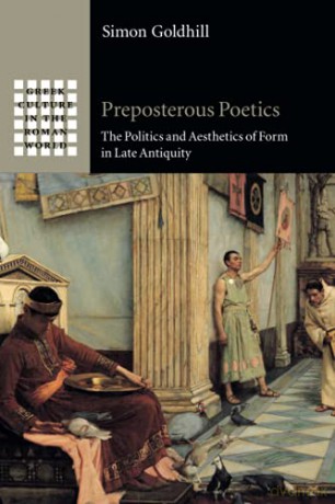Preposterous Poetics: The Politics and Aesthetics of Form in Late Antiquity (Greek Culture in the Roman World) - Simon Goldhill [KSIĄŻKA]
