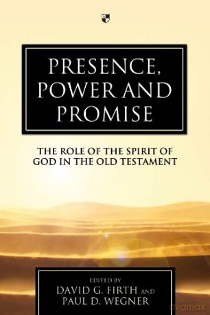 Presence, Power and Promise: The Role Of The Spirit Of God In The Old Testament - David G Firth and Paul D Wegner [KSIĄŻKA]