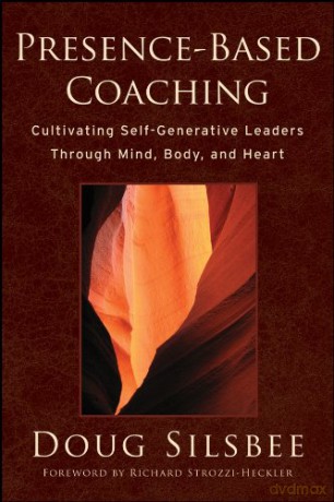 Presence-Based Coaching: Cultivating Self-Generative Leaders Through Mind, Body, and Heart - Doug Silsbee [KSIĄŻKA]