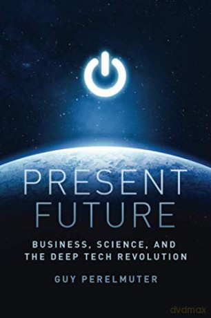 Present Future: Business, Science, and the Deep Tech Revolution - Guy Perelmuter [KSIĄŻKA]