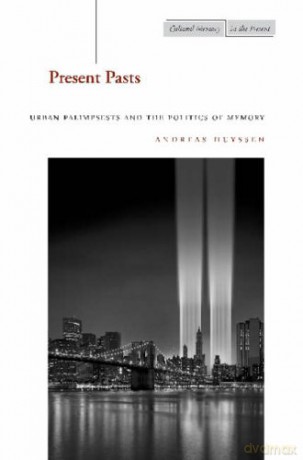 Present Pasts: Urban Palimpsests and the Politics of Memory (Cultural Memory in the Present) - Andreas Huyssen [KSIĄŻKA]
