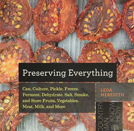 Preserving Everything: Can, Culture, Pickle, Freeze, Ferment, Dehydrate, Salt, Smoke, and Store Fruits, Vegetables, Meat, Milk, and More (Countryman Know How): 0 - Leda Meredith [KSIĄŻKA]