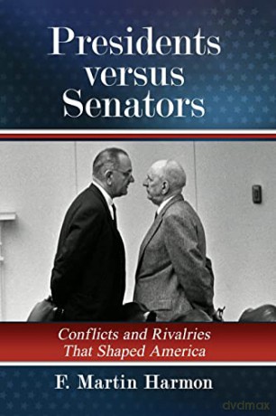 Presidents versus Senators: Conflicts and Rivalries That Shaped America - F. Martin Harmon [KSIĄŻKA]