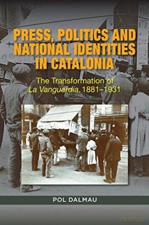 Press, Politics and National Identity in Catalonia: The Transformation of La Vanguardia, 18811939: The Transformation of La Vanguardia, 18811931 (The Canada Blanch/Sussex Academic Studies) - Pol Dalmau [KSIĄŻKA]