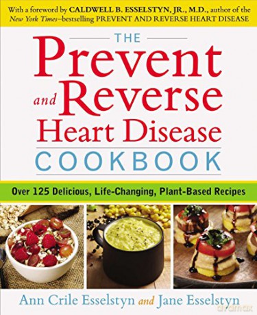 Prevent and Reverse Heart Disease Cookbook: Over 125 Delicious, Life-Changing, Plant-Based Recipes - Ann Crile Esselstyn [KSIĄŻKA]