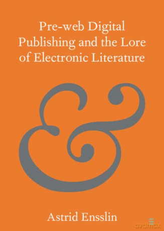 Pre-web Digital Publishing and the Lore of Electronic Literature (Elements in Publishing and Book Culture) - Astrid Ensslin [KSIĄŻKA]