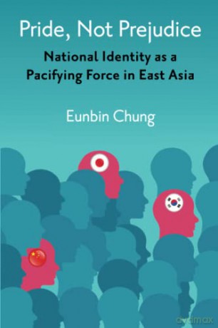 Pride, Not Prejudice: National Identity as a Pacifying Force in East Asia - Eunbin Chung [KSIĄŻKA]