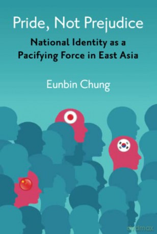 Pride, Not Prejudice: National Identity as a Pacifying Force in East Asia - Eunbin Chung [KSIĄŻKA]