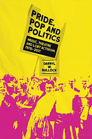 Pride, Pop and Politics: Music, Theatre and LGBT Activism, 1970-2022: Music and the Fight for LGBT Rights, 1970-2022 - Darryl W Bullock [KSIĄŻKA]