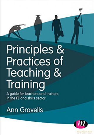 Principles and Practices of Teaching and Training: A guide for teachers and trainers in the FE and skills sector (Further Education and Skills) - Ann Gravells [KSIĄŻKA]