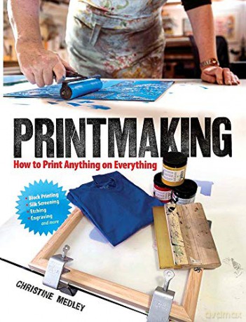 Printmaking: How to Print Anything on Everything - Christine Medley [KSIĄŻKA]