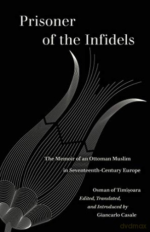 Prisoner of the Infidels: The Memoir of an Ottoman Muslim in Seventeenth-Century Europe - Osman of Timisoara [KSIĄŻKA]