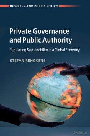 Private Governance and Public Authority: Regulating Sustainability in a Global Economy (Business and Public Policy) - Stefan Renckens [KSIĄŻKA]