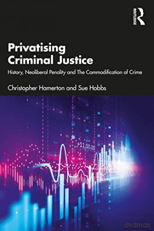 Privatising Criminal Justice: History, Neoliberal Penality and the Commodification of Crime - Christopher Hamerton [KSIĄŻKA]