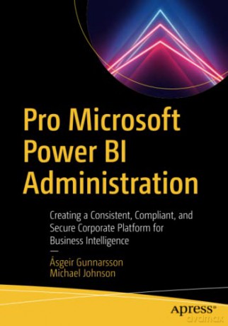 Pro Microsoft Power BI Administration: Creating a Consistent, Compliant, and Secure Corporate Platform for Business Intelligence - Ásgeir Gunnarsson [KSIĄŻKA]
