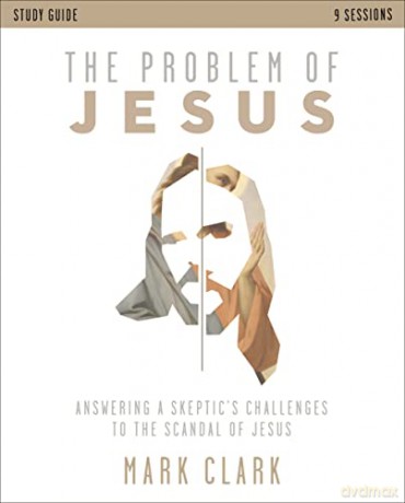 Problem of Jesus Study Guide: Answering a Skeptic's Challenges to the Scandal of Jesus - Mark Clark [KSIĄŻKA]