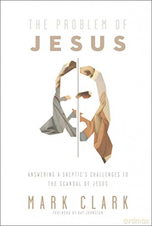 Problem of Jesus: Answering a Skeptic's Challenges to the Scandal of Jesus - Mark Clark [KSIĄŻKA]