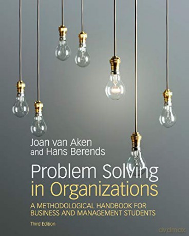 Problem Solving in Organizations: A Methodological Handbook for Business and Management Students - Joan Ernst van Aken [KSIĄŻKA]