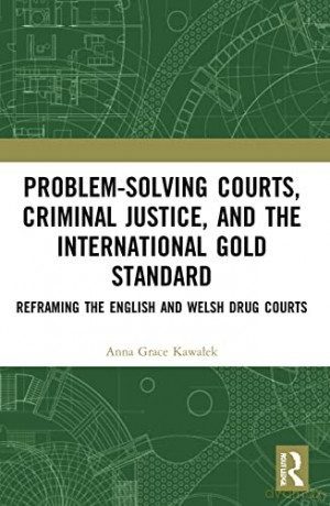 Problem-Solving Courts, Criminal Justice, and the International Gold Standard: Reframing the English and Welsh Drug Courts - Anna Kawałek [KSIĄŻKA]