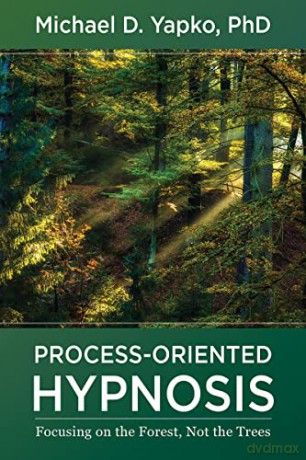 Process-Oriented Hypnosis: Focusing on the Forest, Not the Trees - Michael D. Yapko PhD [KSIĄŻKA]