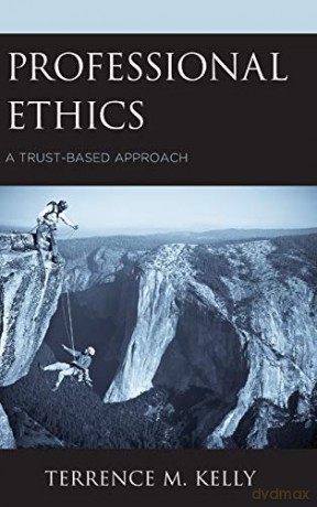 Professional Ethics: A Trust-Based Approach - Terrence M. Kelly [KSIĄŻKA]