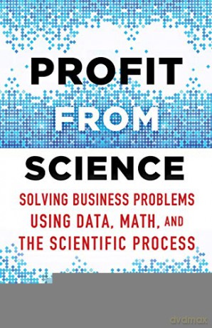 Profit from Science: Solving Business Problems using Data, Math, and the Scientific Process - Tony Lowe [KSIĄŻKA]
