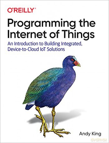 Programming the Internet of Things: An Introduction to Building Integrated, Device-to-Cloud IoT Solutions - Andrew King [KSIĄŻKA]