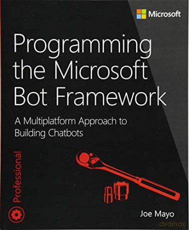 Programming the Microsoft Bot Framework: A Multiplatform Approach to Building Chatbots: A Multiplatform Approach to Building Chatbots (Developer Reference) - Joe Mayo [KSIĄŻKA]