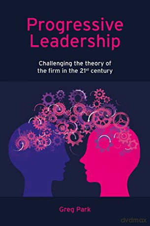 Progressive Leadership: Challenging the theory of the firm in the 21st century - Greg Park [KSIĄŻKA]